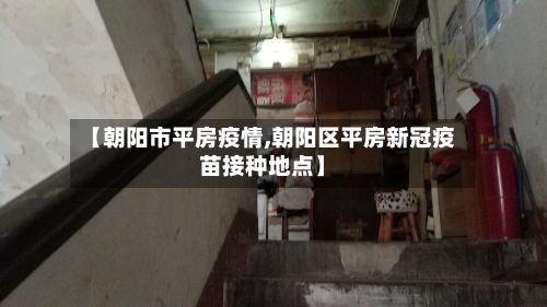 【朝阳市平房疫情,朝阳区平房新冠疫苗接种地点】-第1张图片