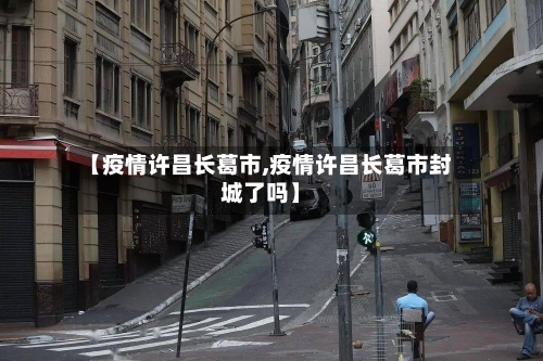 【疫情许昌长葛市,疫情许昌长葛市封城了吗】-第1张图片