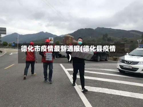 德化市疫情最新通报(德化县疫情)-第3张图片