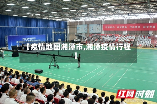 【疫情地图湘潭市,湘潭疫情行程】-第1张图片