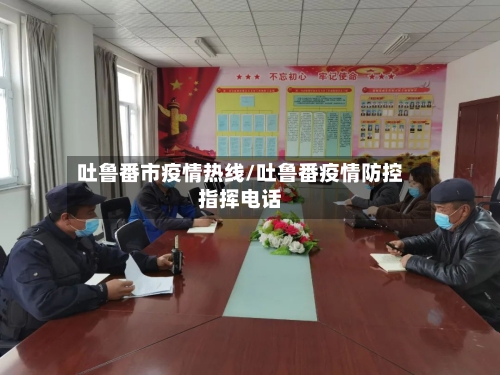 吐鲁番市疫情热线/吐鲁番疫情防控指挥电话-第1张图片