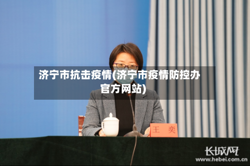 济宁市抗击疫情(济宁市疫情防控办官方网站)-第1张图片