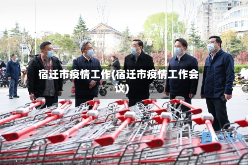 宿迁市疫情工作(宿迁市疫情工作会议)-第1张图片