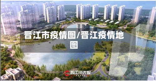 晋江市疫情图/晋江疫情地图-第2张图片
