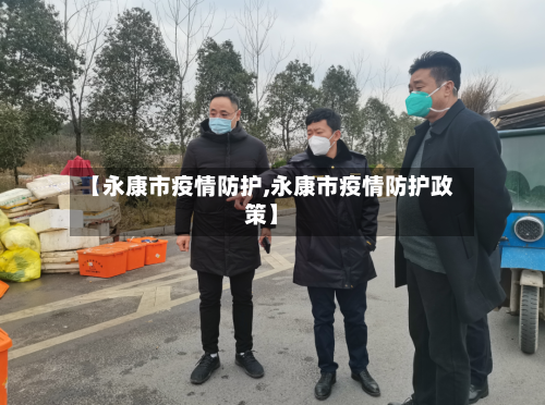 【永康市疫情防护,永康市疫情防护政策】-第1张图片