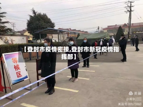 【登封市疫情密接,登封市新冠疫情指挥部】-第2张图片