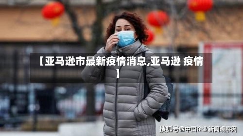 【亚马逊市最新疫情消息,亚马逊 疫情】-第1张图片