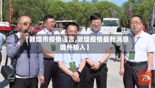 【敦煌市疫情谣言,敦煌疫情最新消息境外输入】-第1张图片