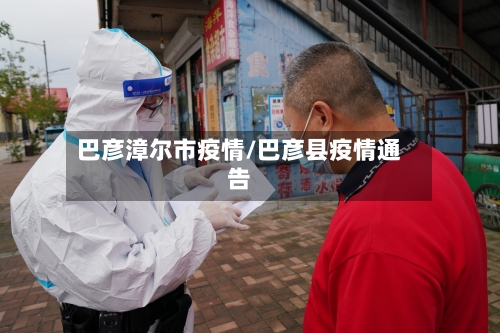 巴彦漳尔市疫情/巴彦县疫情通告-第2张图片
