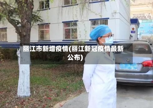 丽江市新增疫情(丽江新冠疫情最新公布)-第1张图片