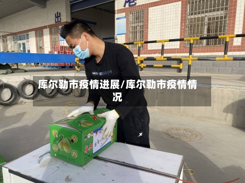 库尔勒市疫情进展/库尔勒市疫情情况-第1张图片