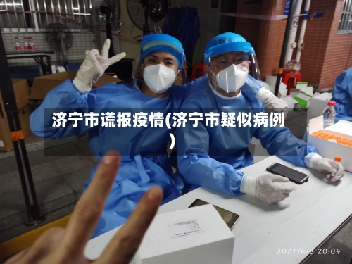 济宁市谎报疫情(济宁市疑似病例)-第1张图片