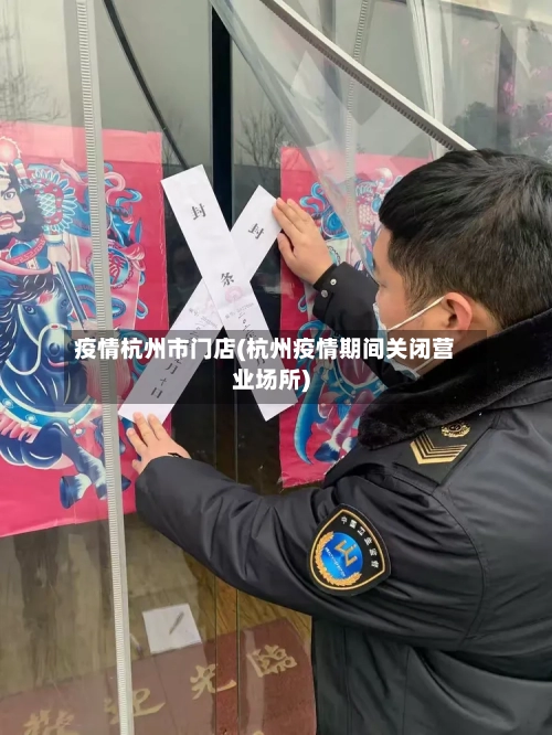 疫情杭州市门店(杭州疫情期间关闭营业场所)-第1张图片