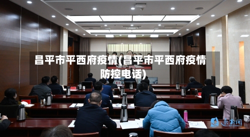 昌平市平西府疫情(昌平市平西府疫情防控电话)-第3张图片