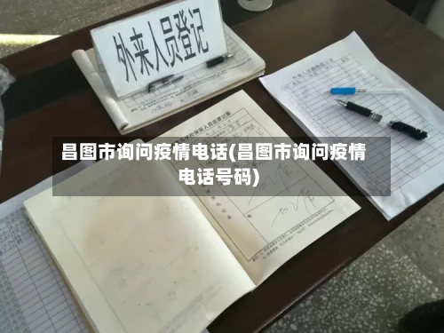 昌图市询问疫情电话(昌图市询问疫情电话号码)-第1张图片