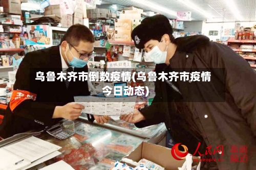 乌鲁木齐市倒数疫情(乌鲁木齐市疫情今日动态)-第1张图片