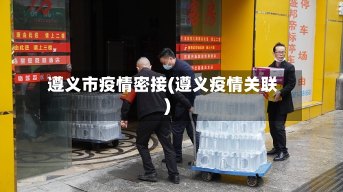 遵义市疫情密接(遵义疫情关联)-第2张图片