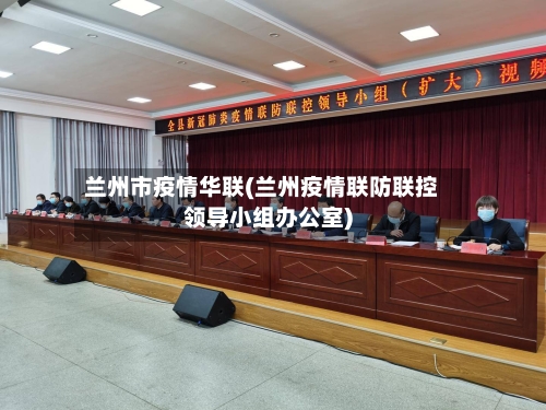 兰州市疫情华联(兰州疫情联防联控领导小组办公室)-第1张图片