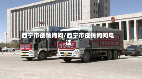 西宁市疫情询问/西宁市疫情询问电话-第1张图片