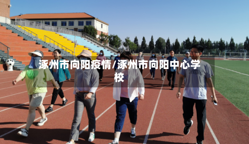 涿州市向阳疫情/涿州市向阳中心学校-第1张图片