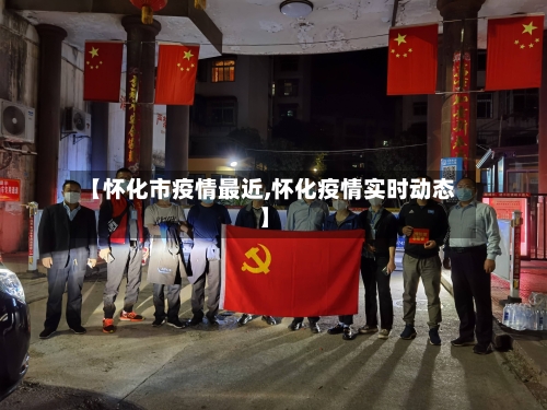 【怀化市疫情最近,怀化疫情实时动态】-第1张图片