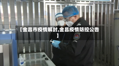 【金昌市疫情解封,金昌疫情防控公告】-第1张图片