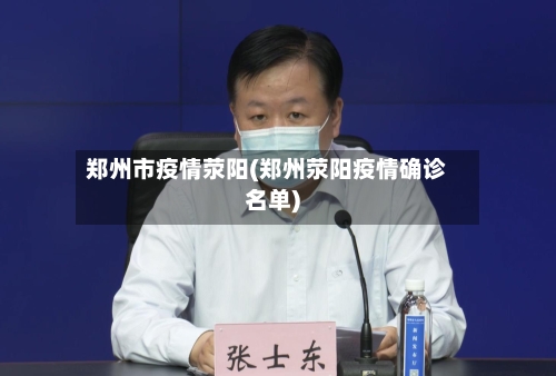 郑州市疫情荥阳(郑州荥阳疫情确诊名单)-第1张图片