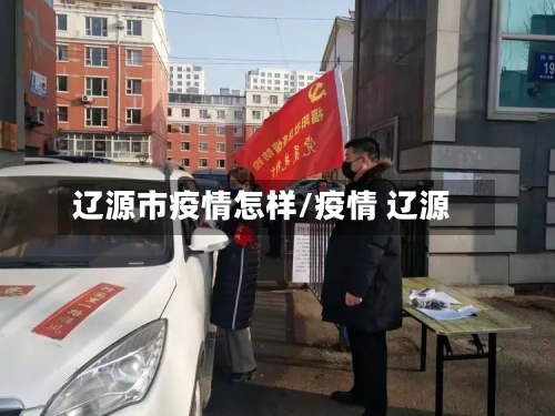 辽源市疫情怎样/疫情 辽源-第3张图片
