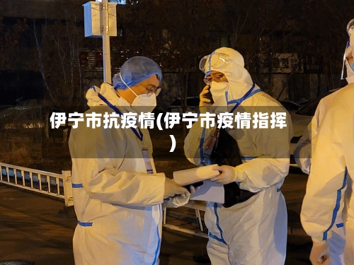 伊宁市抗疫情(伊宁市疫情指挥)-第1张图片
