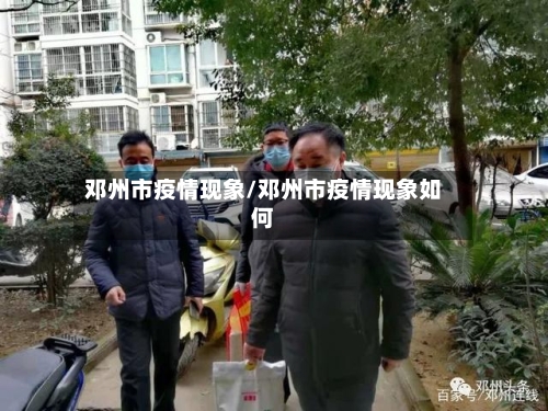 邓州市疫情现象/邓州市疫情现象如何-第1张图片