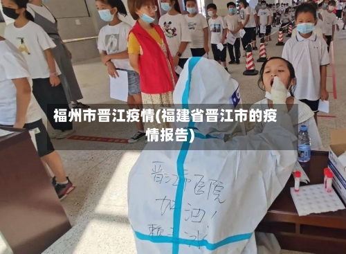 福州市晋江疫情(福建省晋江市的疫情报告)-第1张图片
