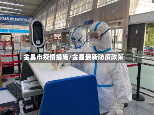 金昌市疫情措施/金昌最新防疫政策-第3张图片