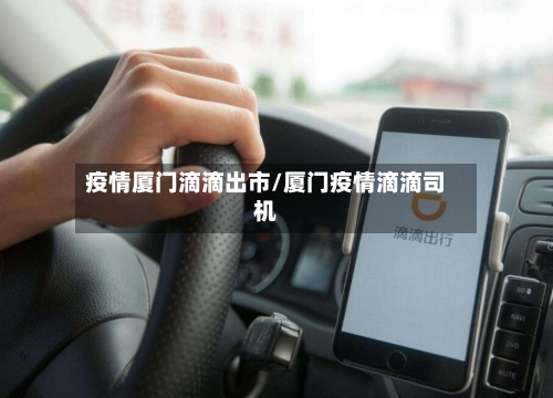 疫情厦门滴滴出市/厦门疫情滴滴司机-第1张图片