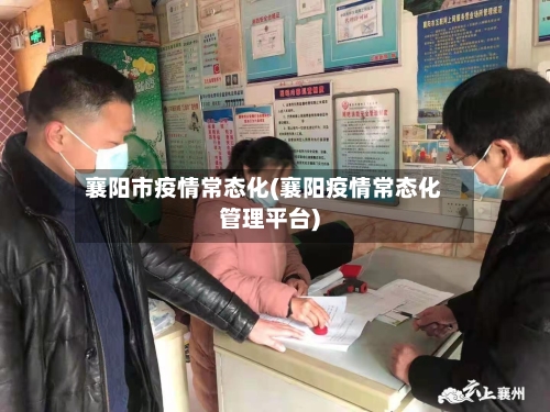 襄阳市疫情常态化(襄阳疫情常态化管理平台)-第1张图片