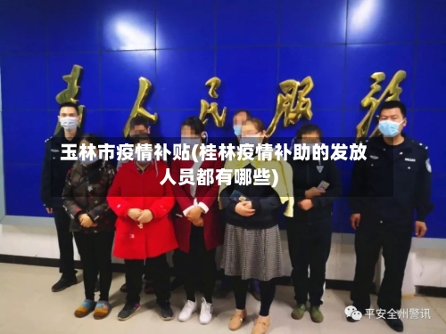 玉林市疫情补贴(桂林疫情补助的发放人员都有哪些)-第3张图片