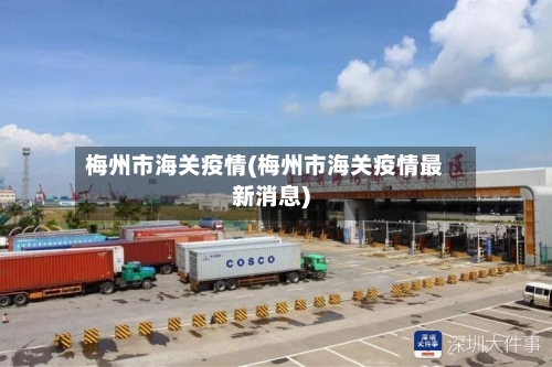 梅州市海关疫情(梅州市海关疫情最新消息)-第1张图片