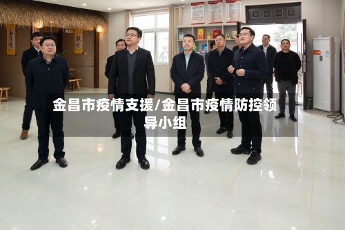 金昌市疫情支援/金昌市疫情防控领导小组-第2张图片