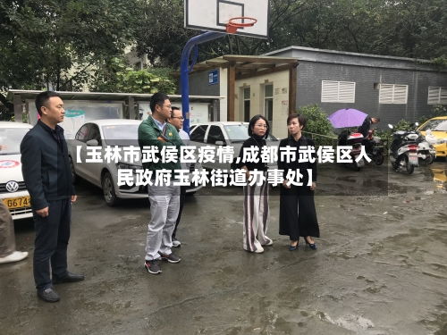 【玉林市武侯区疫情,成都市武侯区人民政府玉林街道办事处】-第1张图片