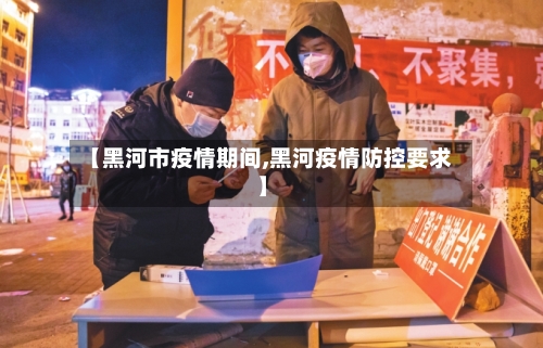 【黑河市疫情期间,黑河疫情防控要求】-第1张图片