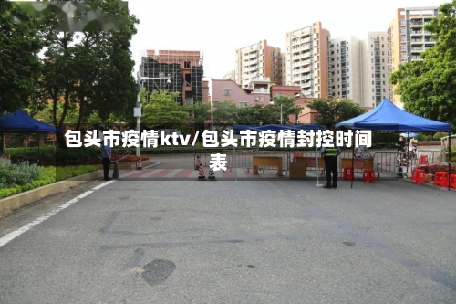 包头市疫情ktv/包头市疫情封控时间表-第1张图片