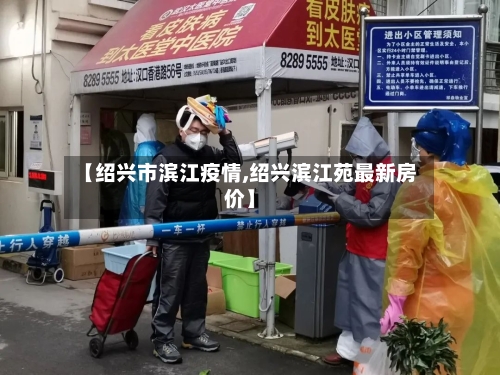 【绍兴市滨江疫情,绍兴滨江苑最新房价】-第1张图片