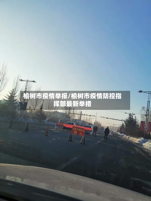 榆树市疫情举报/榆树市疫情防控指挥部最新举措-第1张图片