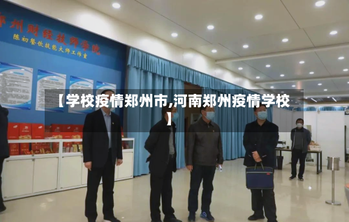 【学校疫情郑州市,河南郑州疫情学校】-第1张图片
