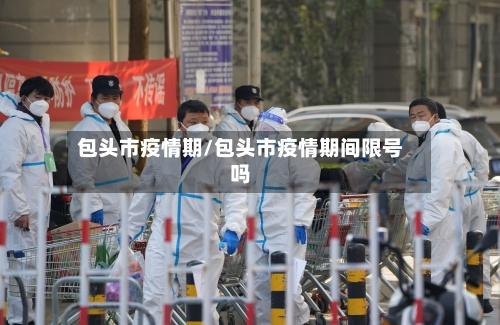 包头市疫情期/包头市疫情期间限号吗-第1张图片