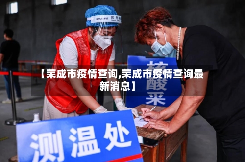 【荣成市疫情查询,荣成市疫情查询最新消息】-第2张图片