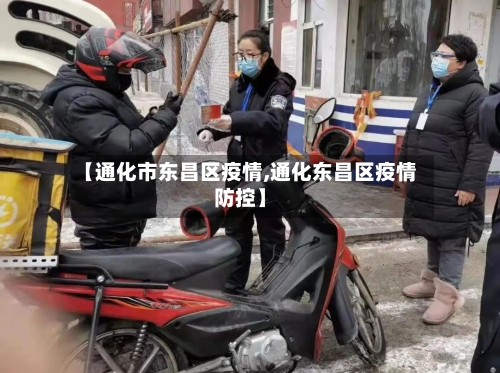 【通化市东昌区疫情,通化东昌区疫情防控】-第2张图片