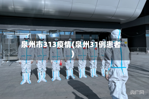 泉州市313疫情(泉州31例患者)-第1张图片