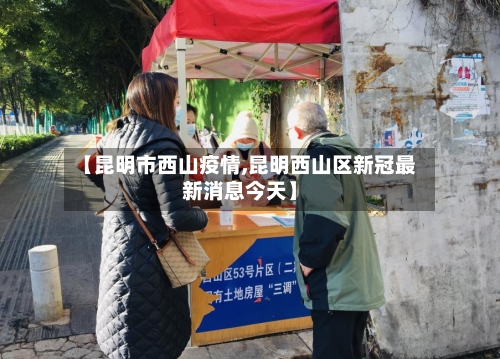 【昆明市西山疫情,昆明西山区新冠最新消息今天】-第2张图片