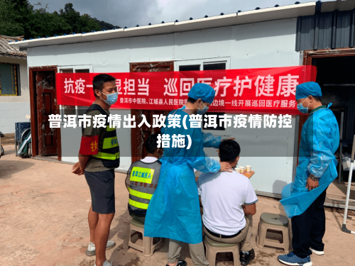 普洱市疫情出入政策(普洱市疫情防控措施)-第1张图片