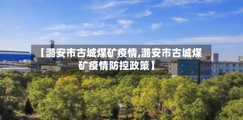 【潞安市古城煤矿疫情,潞安市古城煤矿疫情防控政策】-第1张图片